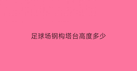 足球场钢构塔台高度多少(专业足球场建筑高度)