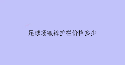 足球场镀锌护栏价格多少(足球场镀锌护栏价格多少一米)