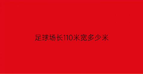 足球场长110米宽多少米(一个足球厂场110米宽90米它的面积是多少平方米)