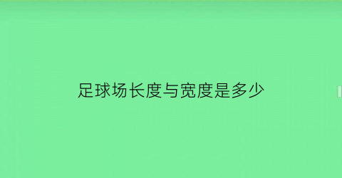 足球场长度与宽度是多少(足球场长度和宽度是多少)