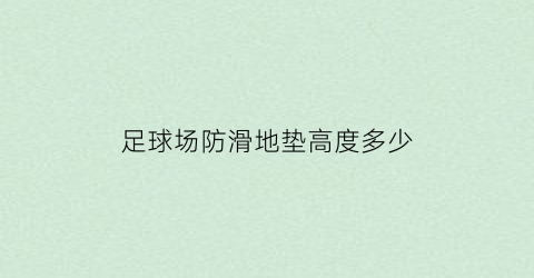 足球场防滑地垫高度多少(足球场地毯多少一个平方)