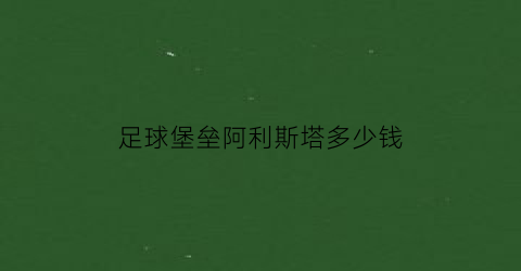 足球堡垒阿利斯塔多少钱