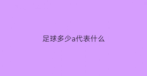 足球多少a代表什么(足球多少g)