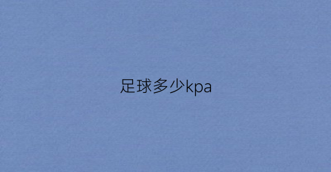 足球多少kpa(足球多少钱一个)