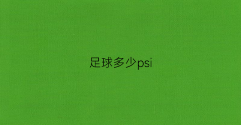 足球多少psi(足球多少分钟一场)