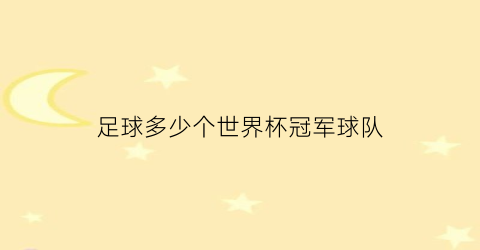 足球多少个世界杯冠军球队(足球多少个世界杯冠军球队参加)