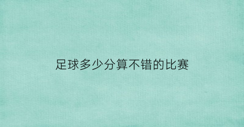 足球多少分算不错的比赛