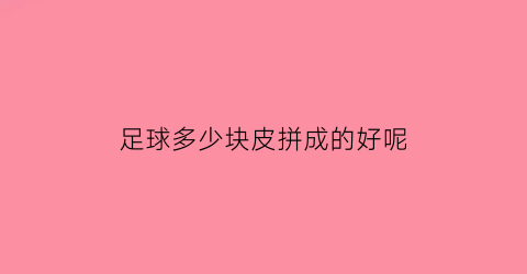 足球多少块皮拼成的好呢(足球几块皮)