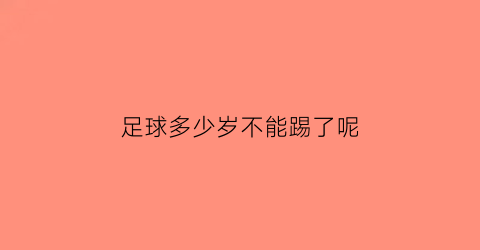 足球多少岁不能踢了呢