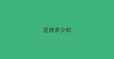 足球多少帕(足球气压打多少kpa)