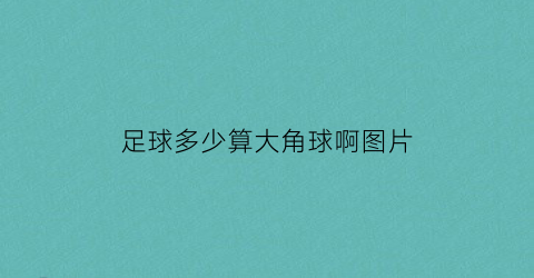 足球多少算大角球啊图片(足球角球大85什么意思)