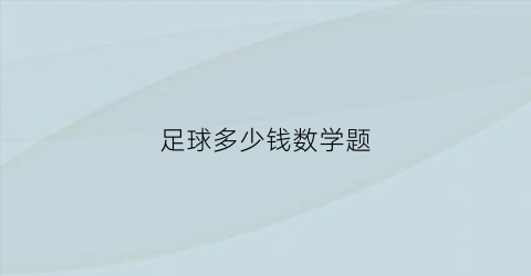 足球多少钱数学题(足球需要多少元)