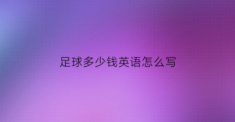 足球多少钱英语怎么写(足球多少元英语)