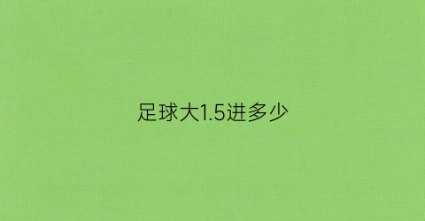 足球大15进多少(足球大125进1球)