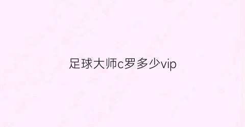 足球大师c罗多少vip(足球大师季卡)