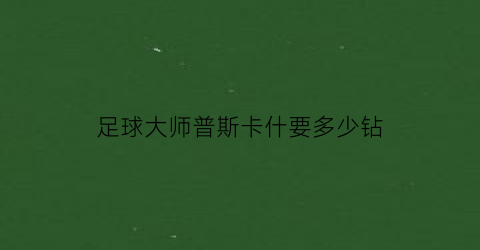 足球大师普斯卡什要多少钻