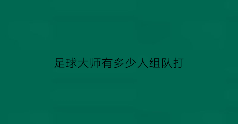 足球大师有多少人组队打