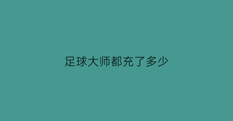 足球大师都充了多少(足球大师都充了多少钱一个)