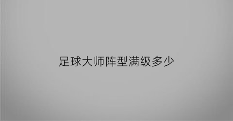 足球大师阵型满级多少