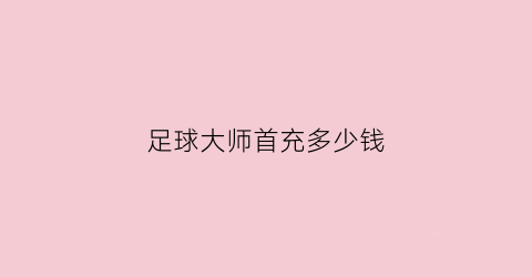 足球大师首充多少钱(足球大师账号购买)