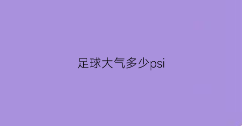 足球大气多少psi