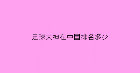 足球大神在中国排名多少