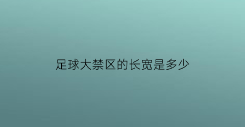 足球大禁区的长宽是多少(足球大禁区和小禁区的作用)