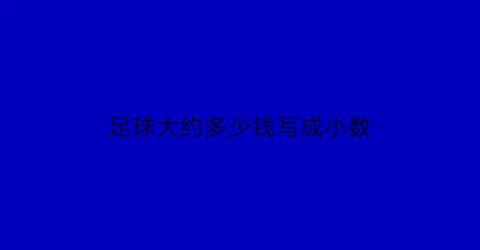 足球大约多少钱写成小数(足球的价钱是多少元)