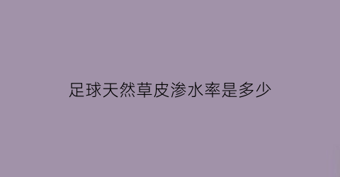 足球天然草皮渗水率是多少(足球天然草皮渗水率是多少度)