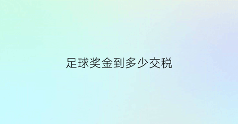 足球奖金到多少交税(足球奖金超过多少需要交税)