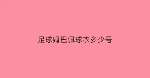 足球姆巴佩球衣多少号(足球姆巴佩球衣多少号啊)