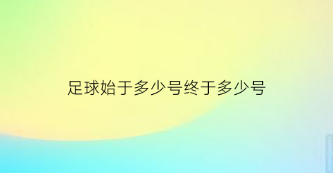 足球始于多少号终于多少号(足球始于多少年)