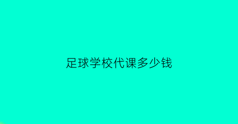 足球学校代课多少钱(足球辅导班的价格)