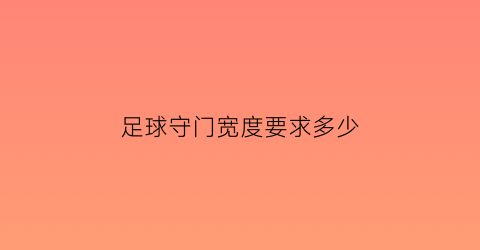 足球守门宽度要求多少