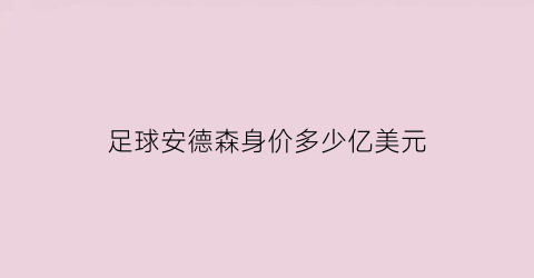 足球安德森身价多少亿美元(安德森十佳球)