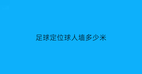 足球定位球人墙多少米(足球定位球人墙怎么排)