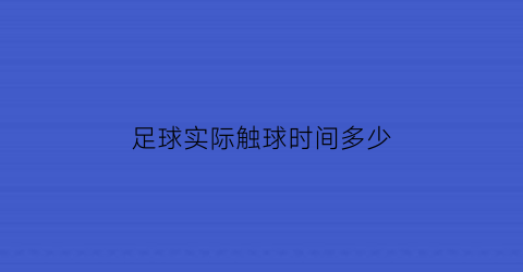 足球实际触球时间多少(足球实际触球时间多少算正常)