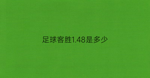 足球客胜148是多少(足球主胜15是什么意思)