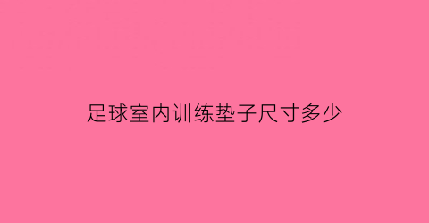 足球室内训练垫子尺寸多少(足球室内训练垫子尺寸多少厘米)