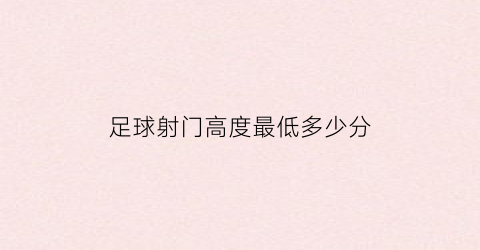 足球射门高度最低多少分(足球射门的速度有多快)