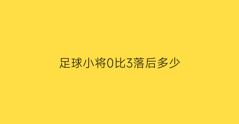 足球小将0比3落后多少(足球小将什么水平)