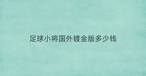 足球小将国外镀金版多少钱(足球小将gold)