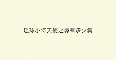 足球小将天使之翼有多少集(足球小将游戏天使之翼2手机版)