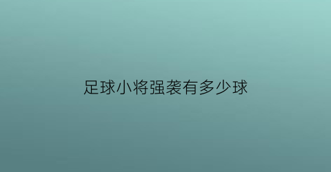 足球小将强袭有多少球(足球小将最强11人限定卡)