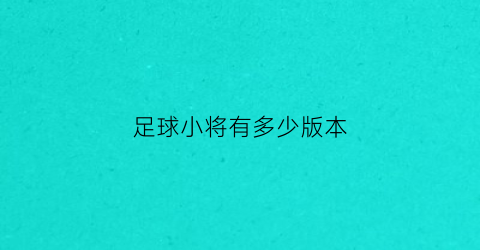 足球小将有多少版本(足球小将哪个版本最好看)