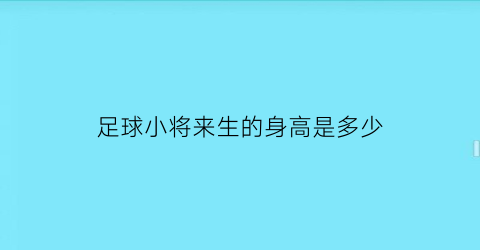 足球小将来生的身高是多少