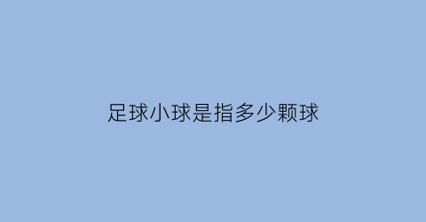 足球小球是指多少颗球(足球小1球是什么意思)