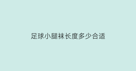 足球小腿袜长度多少合适(足球袜应该买小一码)