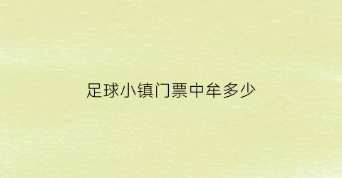 足球小镇门票中牟多少(足球小镇电话)