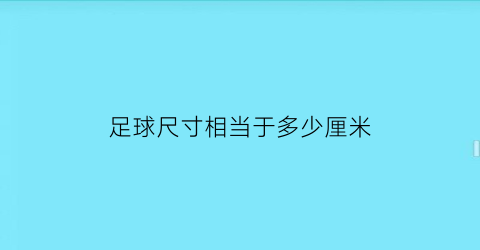 足球尺寸相当于多少厘米(足球尺寸相当于多少厘米长)